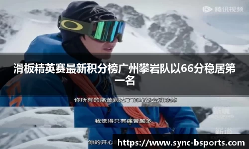 滑板精英赛最新积分榜广州攀岩队以66分稳居第一名