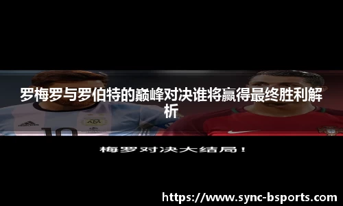 罗梅罗与罗伯特的巅峰对决谁将赢得最终胜利解析